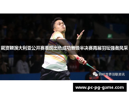 戴资颖澳大利亚公开赛表现出色成功晋级半决赛再展羽坛强者风采