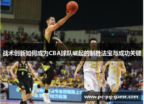 战术创新如何成为CBA球队崛起的制胜法宝与成功关键