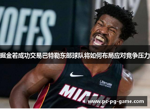 掘金若成功交易巴特勒东部球队将如何布局应对竞争压力