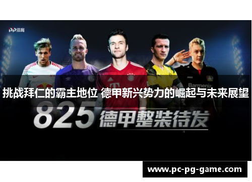 挑战拜仁的霸主地位 德甲新兴势力的崛起与未来展望 挑战拜仁的霸主地位 德甲新兴势力的崛起与未来展望