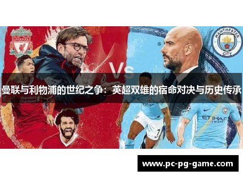 曼联与利物浦的世纪之争:英超双雄的宿命对决与历史传承 曼联与利物浦的世纪之争:英超双雄的宿命对决与历史传承