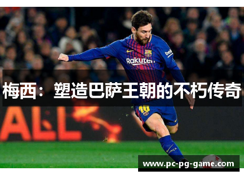 梅西:塑造巴萨王朝的不朽传奇 梅西:塑造巴萨王朝的不朽传奇