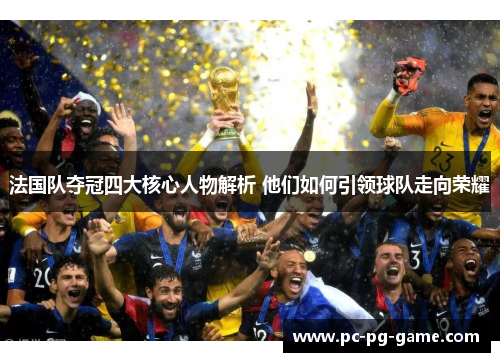 法国队夺冠四大核心人物解析 他们如何引领球队走向荣耀 法国队夺冠四大核心人物解析 他们如何引领球队走向荣耀