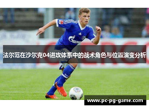 法尔范在沙尔克04进攻体系中的战术角色与位置演变分析 法尔范在沙尔克04进攻体系中的战术角色与位置演变分析