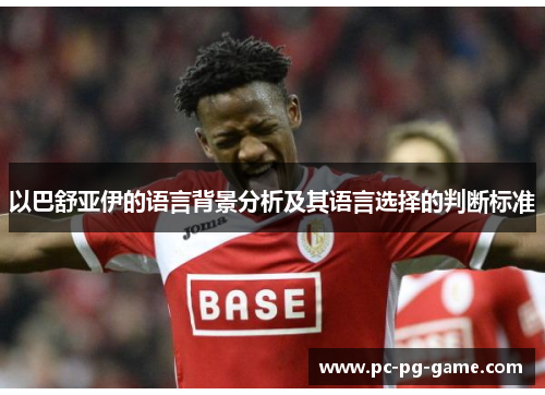 以巴舒亚伊的语言背景分析及其语言选择的判断标准 以巴舒亚伊的语言背景分析及其语言选择的判断标准