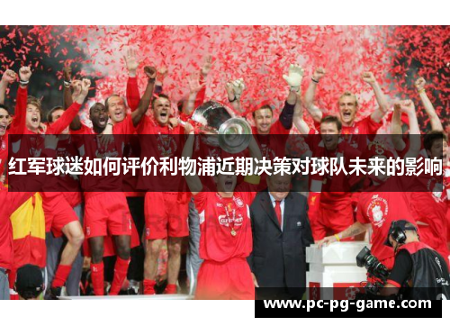 红军球迷如何评价利物浦近期决策对球队未来的影响 红军球迷如何评价利物浦近期决策对球队未来的影响