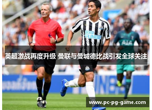 英超激战再度升级 曼联与曼城德比战引发全球关注 英超激战再度升级 曼联与曼城德比战引发全球关注