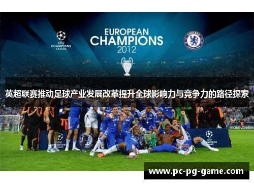 英超联赛推动足球产业发展改革提升全球影响力与竞争力的路径探索 英超联赛推动足球产业发展改革提升全球影响力与竞争力的路径探索