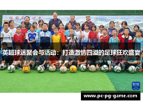 英超球迷聚会与活动:打造激情四溢的足球狂欢盛宴 英超球迷聚会与活动:打造激情四溢的足球狂欢盛宴