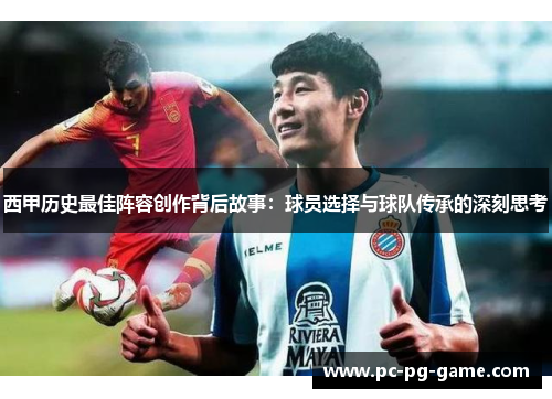 西甲历史最佳阵容创作背后故事:球员选择与球队传承的深刻思考 西甲历史最佳阵容创作背后故事:球员选择与球队传承的深刻思考