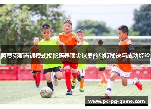 阿贾克斯青训模式揭秘培养顶尖球员的独特秘诀与成功经验 阿贾克斯青训模式揭秘培养顶尖球员的独特秘诀与成功经验
