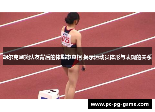 胡尔克嘲笑队友背后的体脂率真相 揭示运动员体形与表现的关系 胡尔克嘲笑队友背后的体脂率真相 揭示运动员体形与表现的关系