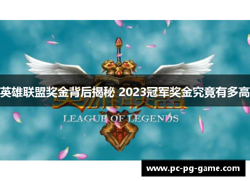 英雄联盟奖金背后揭秘 2023冠军奖金究竟有多高 英雄联盟奖金背后揭秘 2023冠军奖金究竟有多高