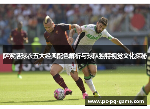 萨索洛球衣五大经典配色解析与球队独特视觉文化探秘