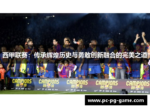 西甲联赛：传承辉煌历史与勇敢创新融合的完美之道