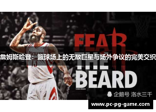 詹姆斯哈登:篮球场上的无敌巨星与场外争议的完美交织 詹姆斯哈登:篮球场上的无敌巨星与场外争议的完美交织