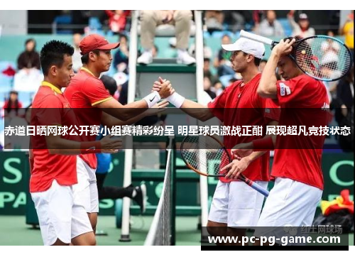 赤道日晒网球公开赛小组赛精彩纷呈 明星球员激战正酣 展现超凡竞技状态