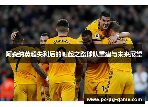 阿森纳英超失利后的崛起之路球队重建与未来展望 阿森纳英超失利后的崛起之路球队重建与未来展望