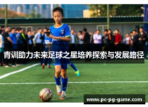 青训助力未来足球之星培养探索与发展路径 青训助力未来足球之星培养探索与发展路径