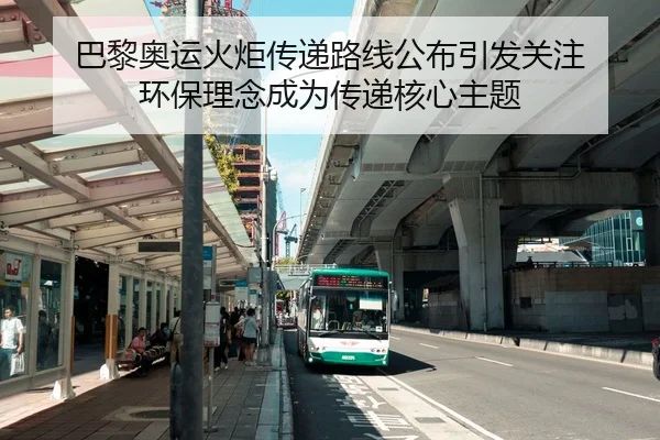 巴黎奥运火炬传递路线公布引发关注 环保理念成为传递核心主题