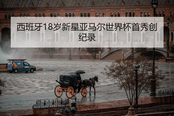西班牙18岁新星亚马尔世界杯首秀创纪录