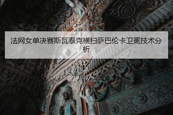 法网女单决赛斯瓦泰克横扫萨巴伦卡卫冕技术分析