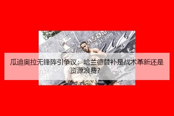 瓜迪奥拉无锋阵引争议：哈兰德替补是战术革新还是资源浪费？