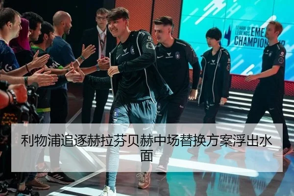 利物浦追逐赫拉芬贝赫中场替换方案浮出水面